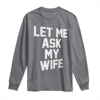Let Me Ask My Wife Long Sleeve Shirt Funny Saying Husband