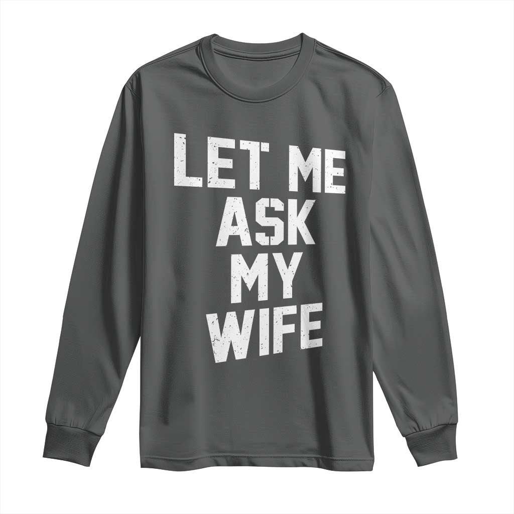Let Me Ask My Wife Long Sleeve Shirt Funny Saying Husband