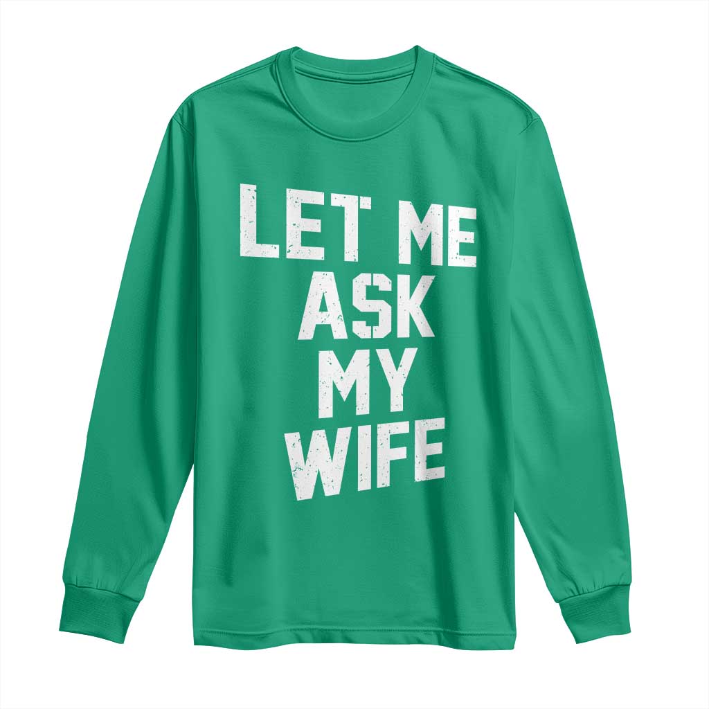 Let Me Ask My Wife Long Sleeve Shirt Funny Saying Husband