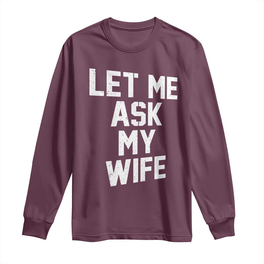 Let Me Ask My Wife Long Sleeve Shirt Funny Saying Husband