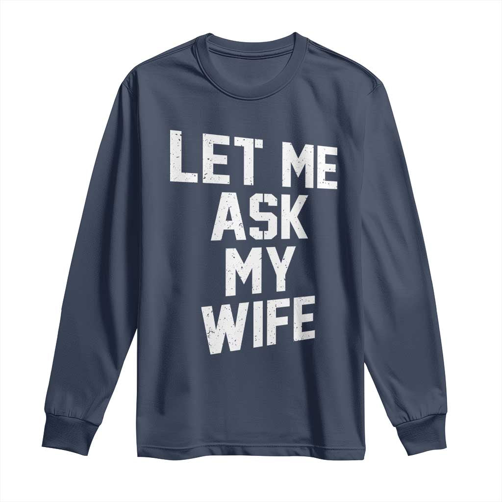Let Me Ask My Wife Long Sleeve Shirt Funny Saying Husband