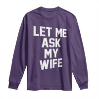 Let Me Ask My Wife Long Sleeve Shirt Funny Saying Husband