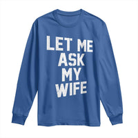 Let Me Ask My Wife Long Sleeve Shirt Funny Saying Husband