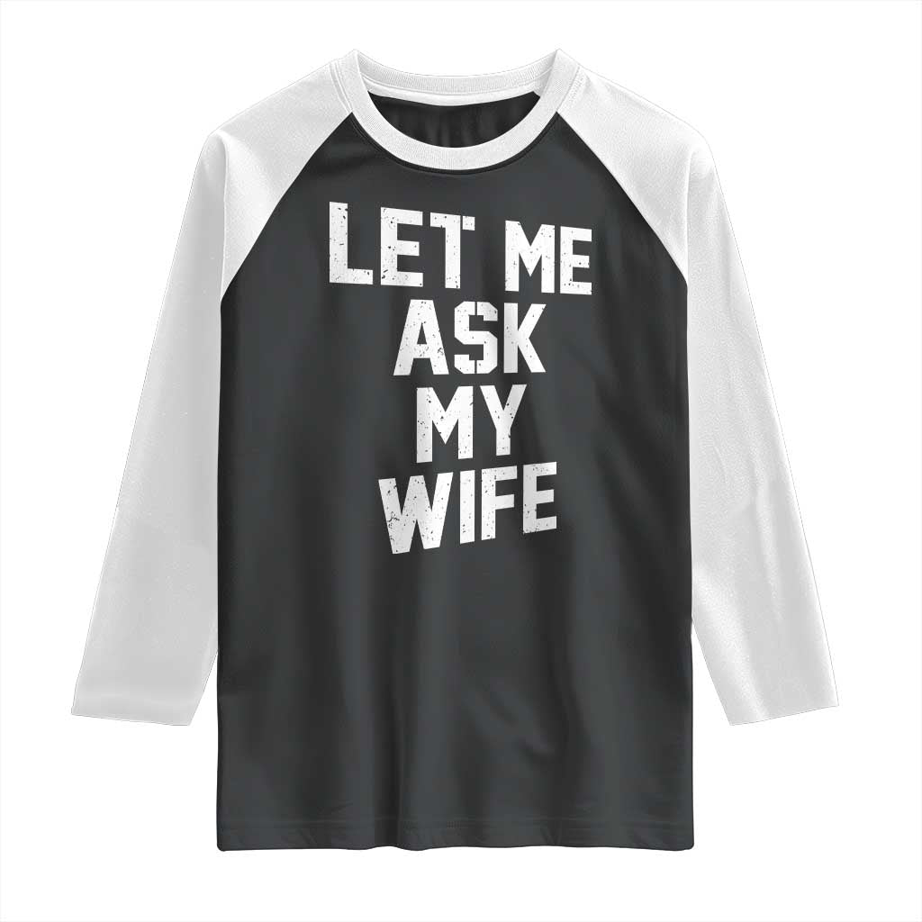 Let Me Ask My Wife Raglan Shirt Funny Saying Husband
