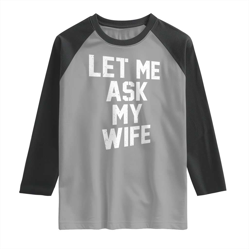 Let Me Ask My Wife Raglan Shirt Funny Saying Husband