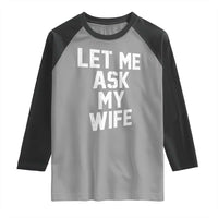 Let Me Ask My Wife Raglan Shirt Funny Saying Husband