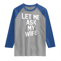 Let Me Ask My Wife Raglan Shirt Funny Saying Husband