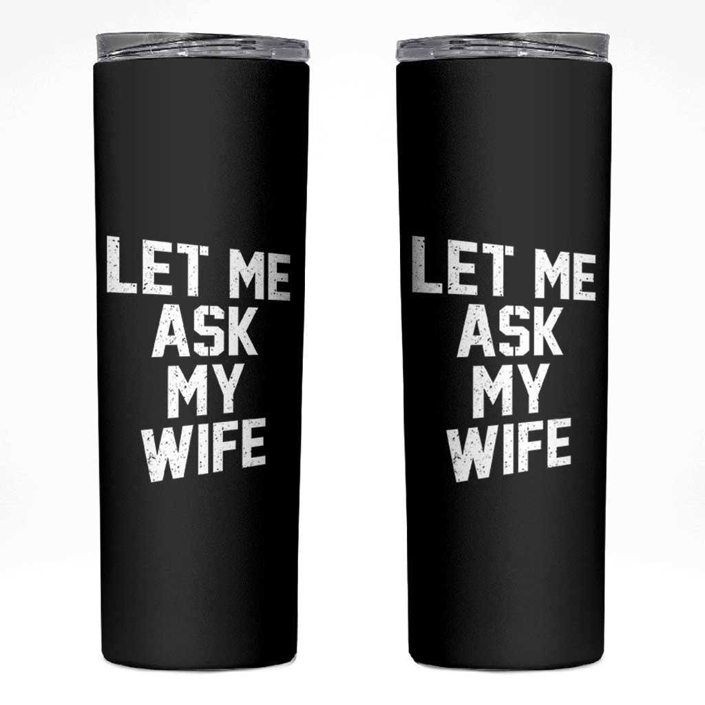 Let Me Ask My Wife Skinny Tumbler Funny Saying Husband