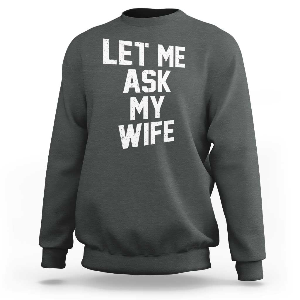 Let Me Ask My Wife Sweatshirt Funny Saying Husband