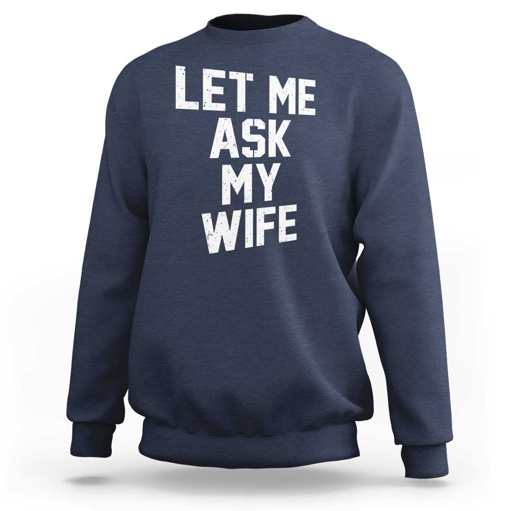 Let Me Ask My Wife Sweatshirt Funny Saying Husband