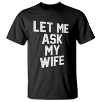 Let Me Ask My Wife T Shirt Funny Saying Husband