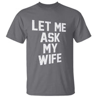 Let Me Ask My Wife T Shirt Funny Saying Husband