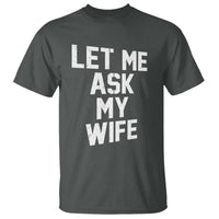 Let Me Ask My Wife T Shirt Funny Saying Husband