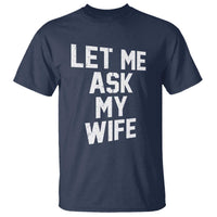 Let Me Ask My Wife T Shirt Funny Saying Husband