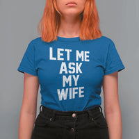 Let Me Ask My Wife T Shirt For Women Funny Saying Husband