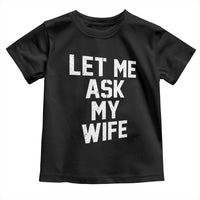Let Me Ask My Wife Toddler T Shirt Funny Saying Husband