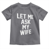 Let Me Ask My Wife Toddler T Shirt Funny Saying Husband