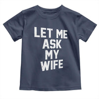 Let Me Ask My Wife Toddler T Shirt Funny Saying Husband