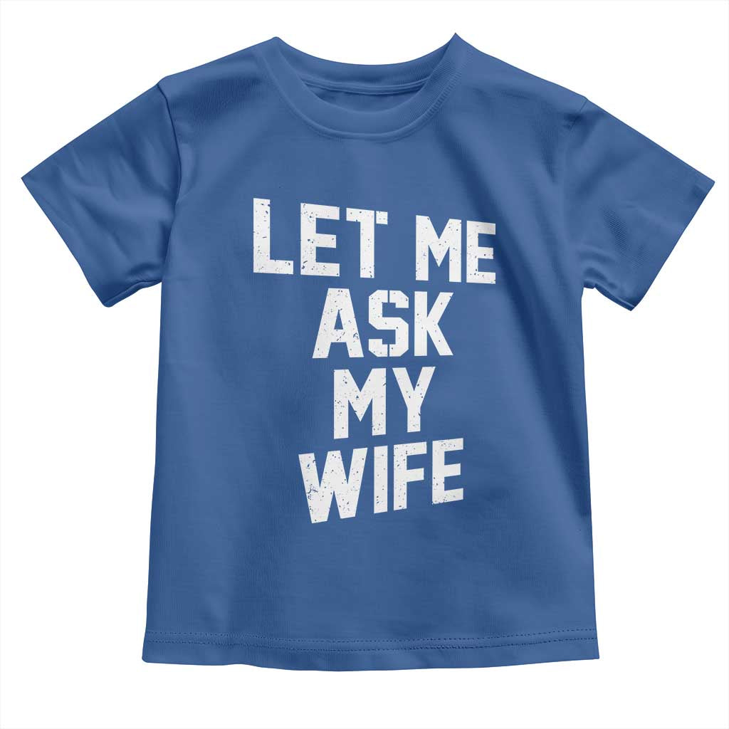 Let Me Ask My Wife Toddler T Shirt Funny Saying Husband