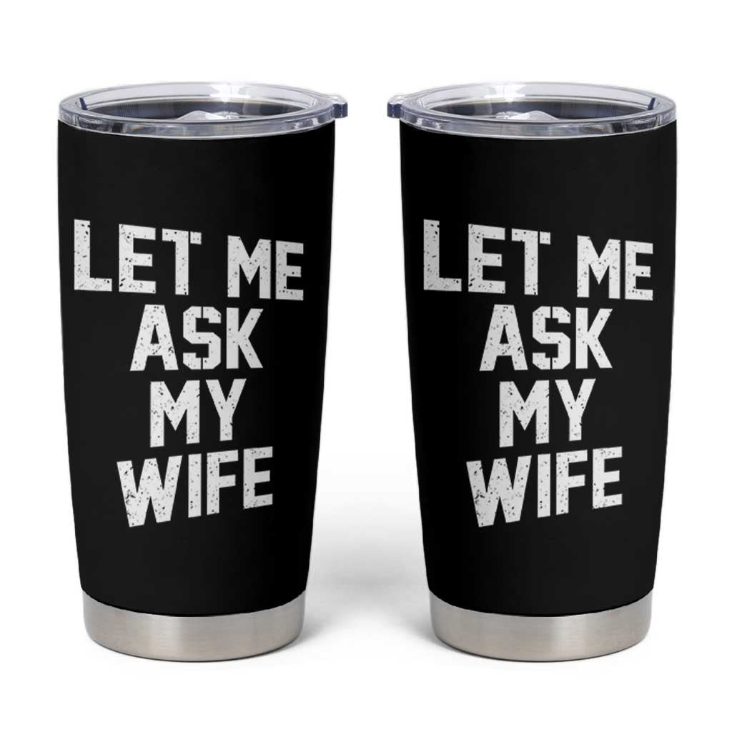 Let Me Ask My Wife Tumbler Cup Funny Saying Husband