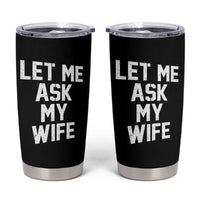 Let Me Ask My Wife Tumbler Cup Funny Saying Husband