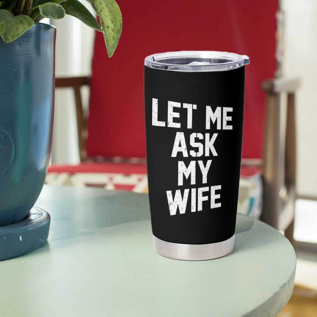 Let Me Ask My Wife Tumbler Cup Funny Saying Husband