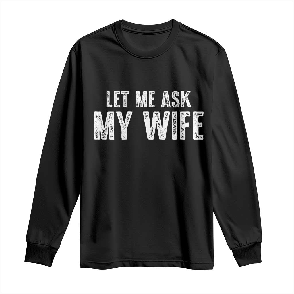 Let Me Ask My Wife Long Sleeve Shirt Funny Husband Gift - Wonder Print Shop