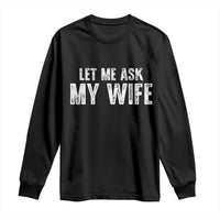 Let Me Ask My Wife Long Sleeve Shirt Funny Husband Gift - Wonder Print Shop
