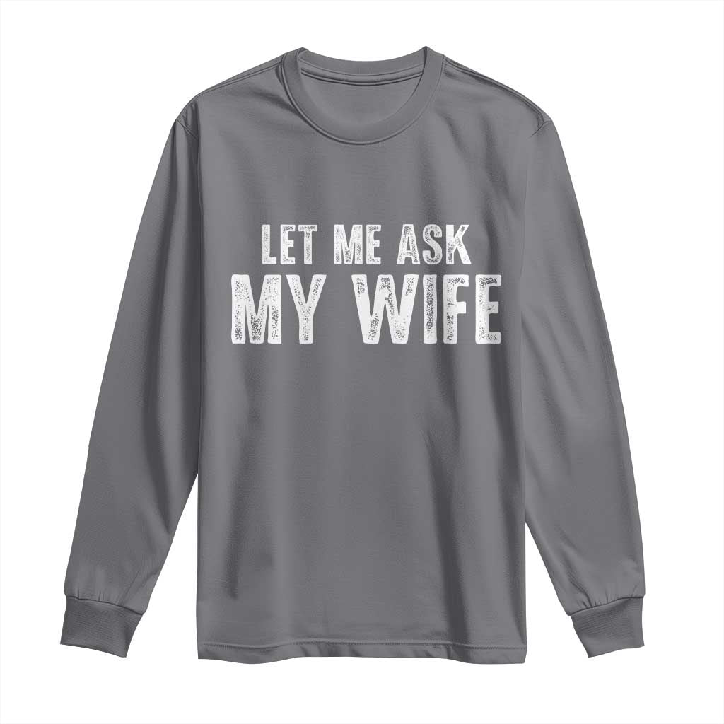 Let Me Ask My Wife Long Sleeve Shirt Funny Husband Gift - Wonder Print Shop