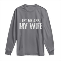 Let Me Ask My Wife Long Sleeve Shirt Funny Husband Gift - Wonder Print Shop