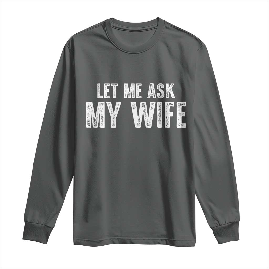 Let Me Ask My Wife Long Sleeve Shirt Funny Husband Gift - Wonder Print Shop
