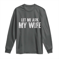 Let Me Ask My Wife Long Sleeve Shirt Funny Husband Gift - Wonder Print Shop
