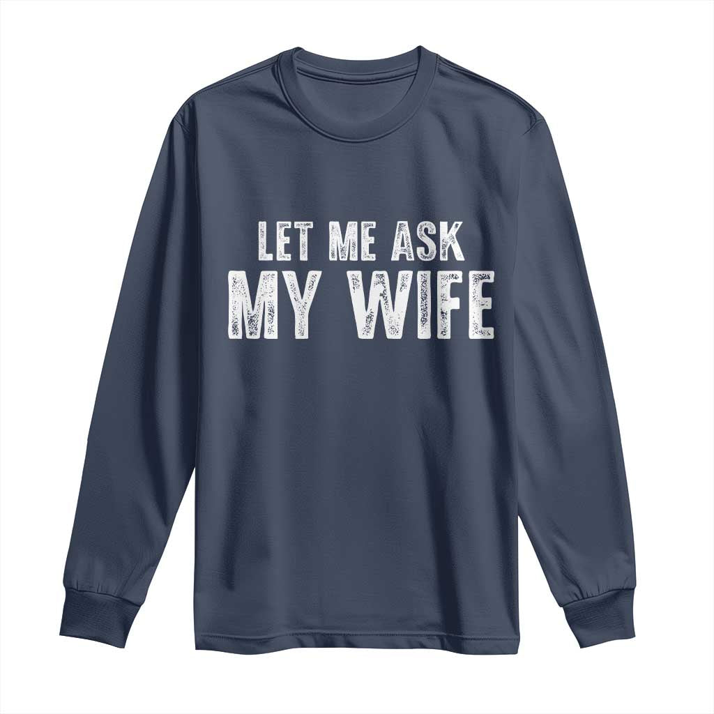Let Me Ask My Wife Long Sleeve Shirt Funny Husband Gift - Wonder Print Shop