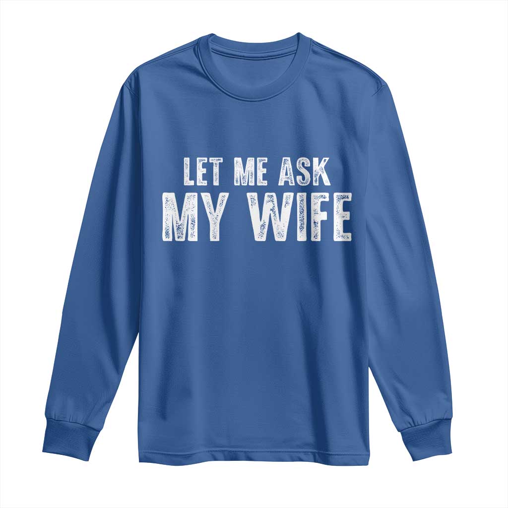 Let Me Ask My Wife Long Sleeve Shirt Funny Husband Gift - Wonder Print Shop