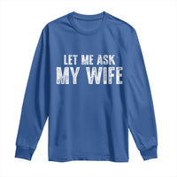 Let Me Ask My Wife Long Sleeve Shirt Funny Husband Gift - Wonder Print Shop