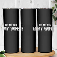 Let Me Ask My Wife Skinny Tumbler Funny Husband Gift - Wonder Print Shop