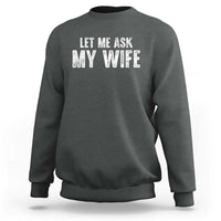 Let Me Ask My Wife Sweatshirt Funny Husband Gift - Wonder Print Shop