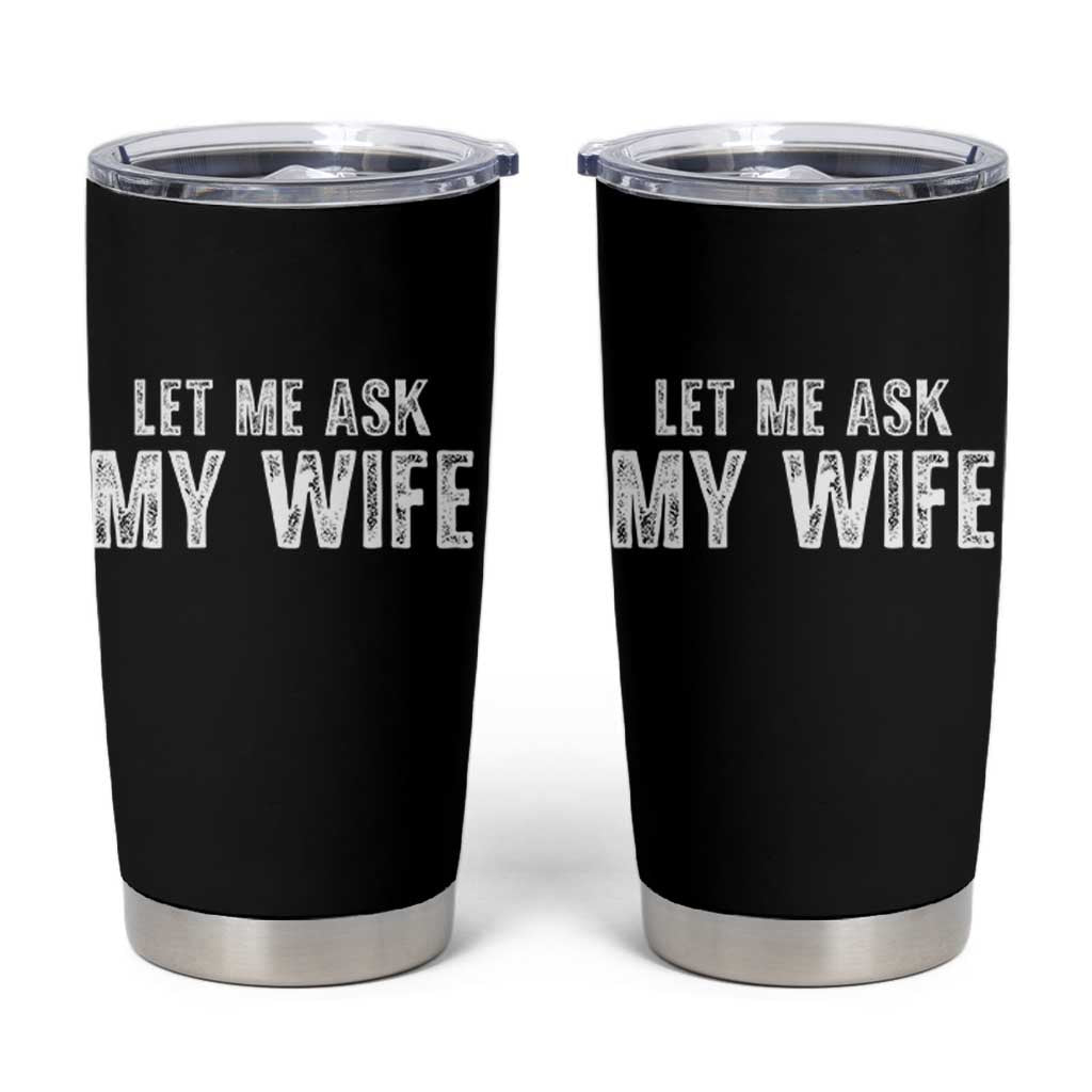 Let Me Ask My Wife Tumbler Cup Funny Husband Gift - Wonder Print Shop