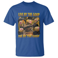 Funny Live By The Goop Die By The Goop T Shirt - Wonder Print Shop