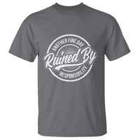 Another Fine Day Ruined By Responsibility T Shirt Funny Adulting - Wonder Print Shop