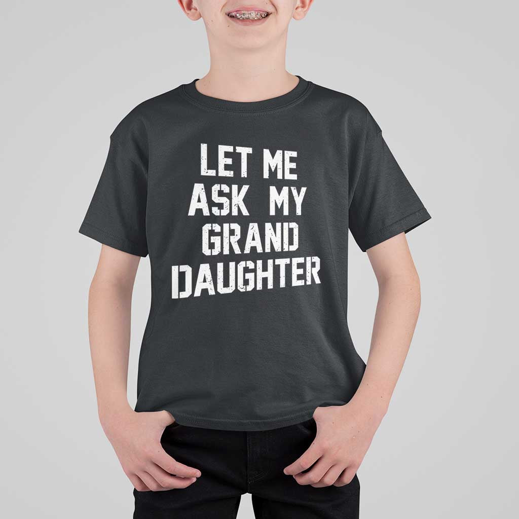 Let Me Ask My Granddaughter T Shirt For Kid Funny Grandpa Gift Fathers Day