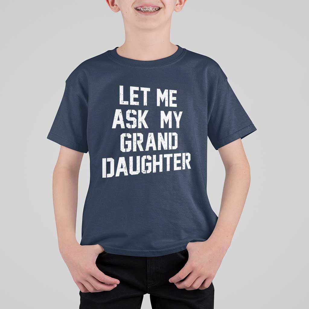 Let Me Ask My Granddaughter T Shirt For Kid Funny Grandpa Gift Fathers Day