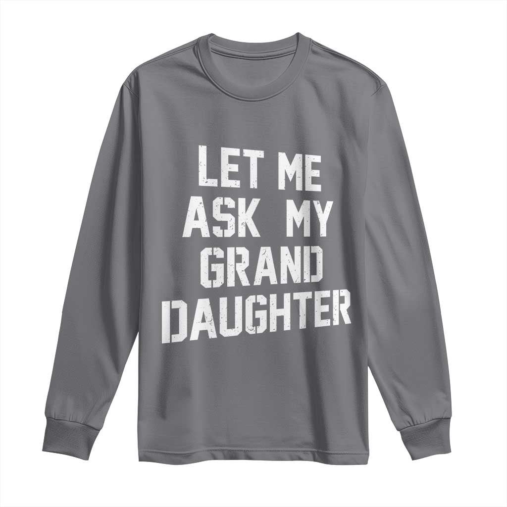 Let Me Ask My Granddaughter Long Sleeve Shirt Funny Grandpa Gift Fathers Day