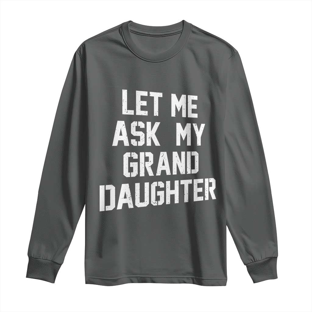 Let Me Ask My Granddaughter Long Sleeve Shirt Funny Grandpa Gift Fathers Day