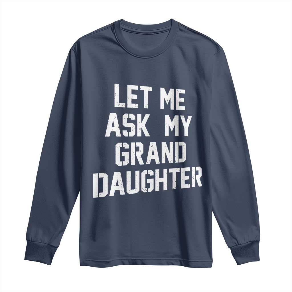 Let Me Ask My Granddaughter Long Sleeve Shirt Funny Grandpa Gift Fathers Day