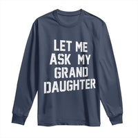 Let Me Ask My Granddaughter Long Sleeve Shirt Funny Grandpa Gift Fathers Day