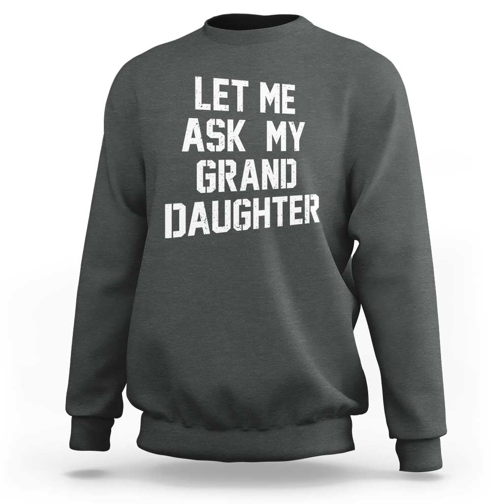 Let Me Ask My Granddaughter Sweatshirt Funny Grandpa Gift Fathers Day