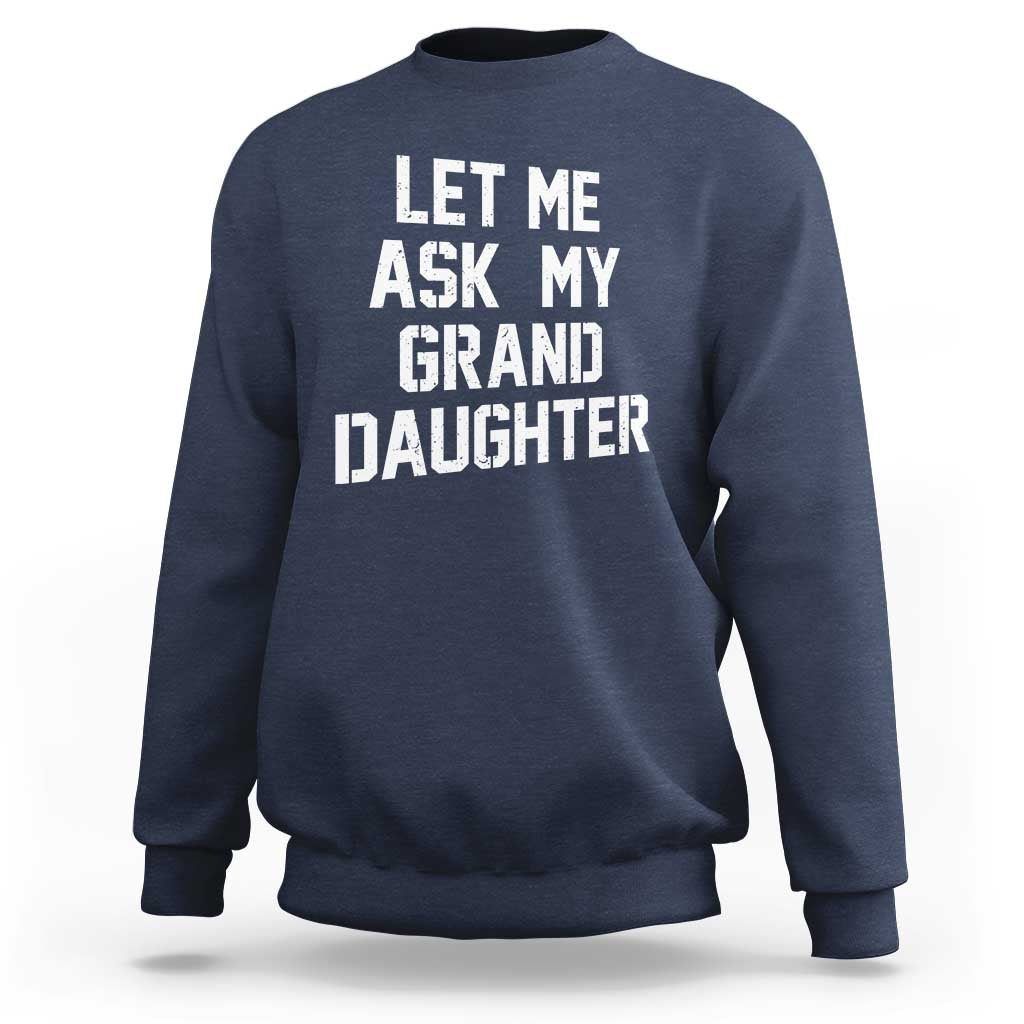 Let Me Ask My Granddaughter Sweatshirt Funny Grandpa Gift Fathers Day