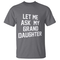 Let Me Ask My Granddaughter T Shirt Funny Grandpa Gift Fathers Day