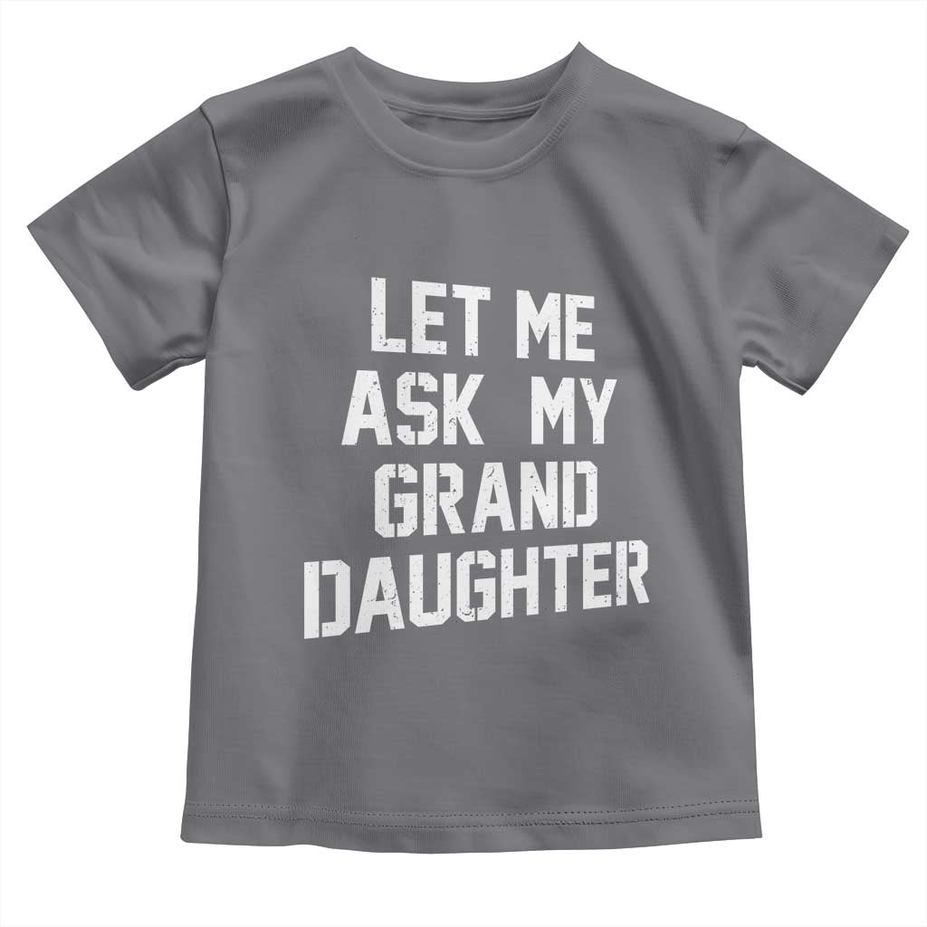 Let Me Ask My Granddaughter Toddler T Shirt Funny Grandpa Gift Fathers Day